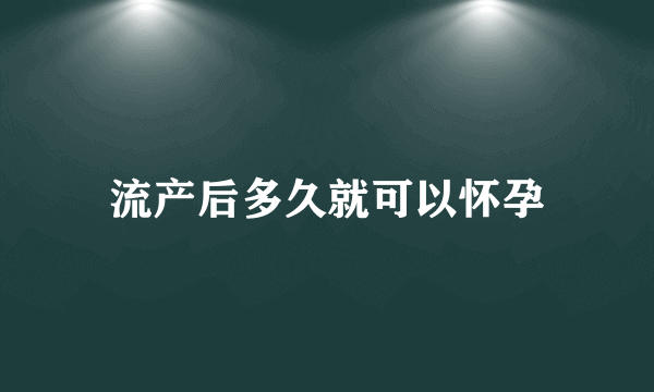 流产后多久就可以怀孕