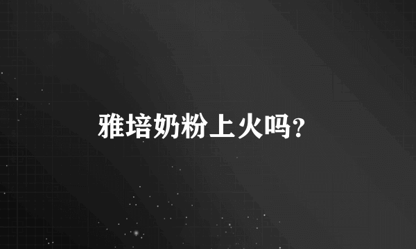 雅培奶粉上火吗？