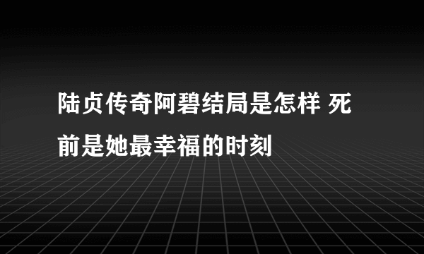 陆贞传奇阿碧结局是怎样 死前是她最幸福的时刻