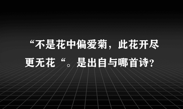 “不是花中偏爱菊，此花开尽更无花“。是出自与哪首诗？