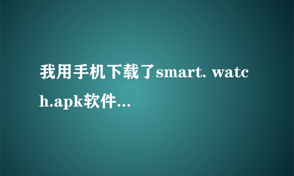 我用手机下载了smart. watch.apk软件,安装后在桌面上却没有显示,请问这是怎么回事?