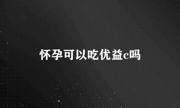 怀孕可以吃优益c吗