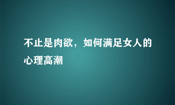 不止是肉欲，如何满足女人的心理高潮