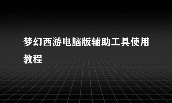 梦幻西游电脑版辅助工具使用教程