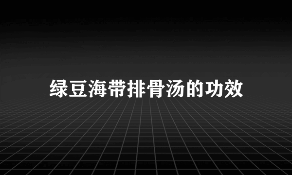 绿豆海带排骨汤的功效