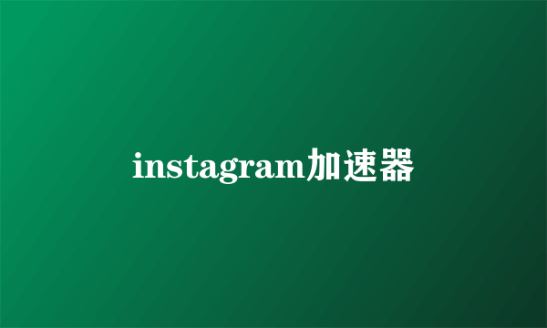 instagram加速器