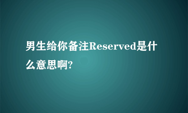 男生给你备注Reserved是什么意思啊?