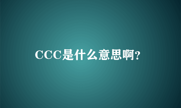 CCC是什么意思啊？