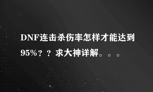 DNF连击杀伤率怎样才能达到95%？？求大神详解。。。