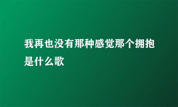 我再也没有那种感觉那个拥抱是什么歌