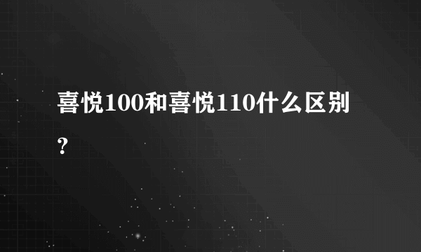 喜悦100和喜悦110什么区别？