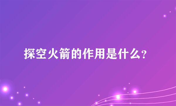 探空火箭的作用是什么？