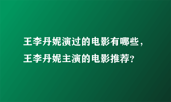 王李丹妮演过的电影有哪些，王李丹妮主演的电影推荐？