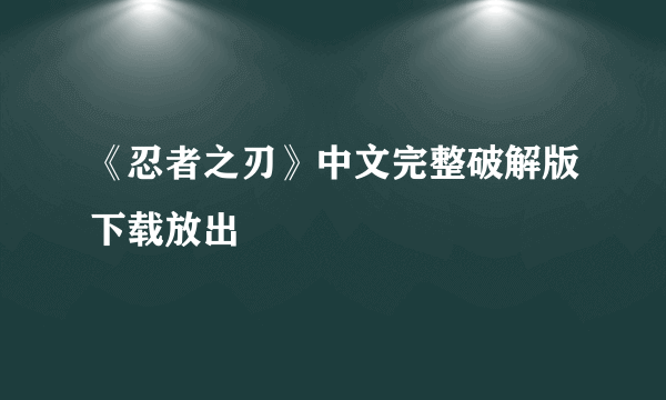 《忍者之刃》中文完整破解版下载放出