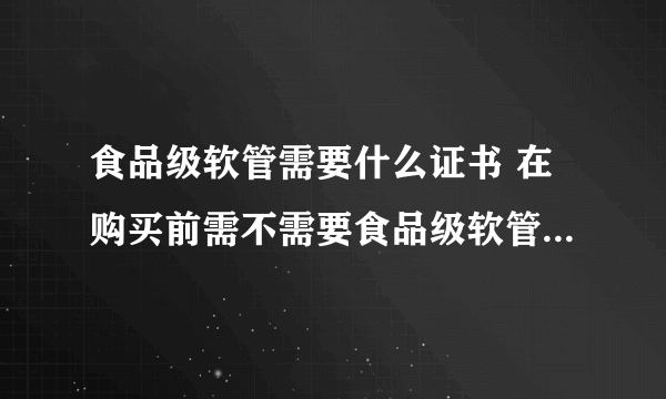 食品级软管需要什么证书 在购买前需不需要食品级软管厂家提供相关的食品安全检测证书