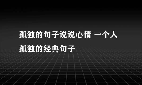 孤独的句子说说心情 一个人孤独的经典句子