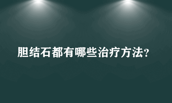 胆结石都有哪些治疗方法？