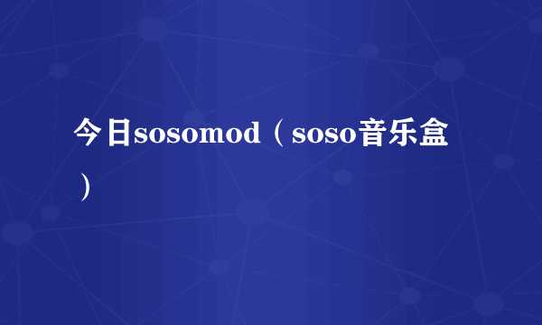 今日sosomod（soso音乐盒）