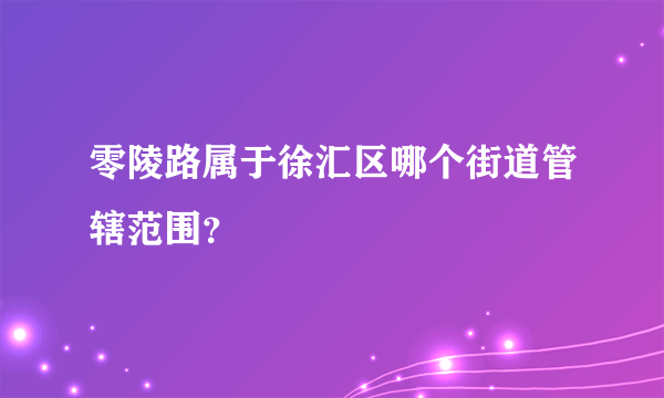 零陵路属于徐汇区哪个街道管辖范围？