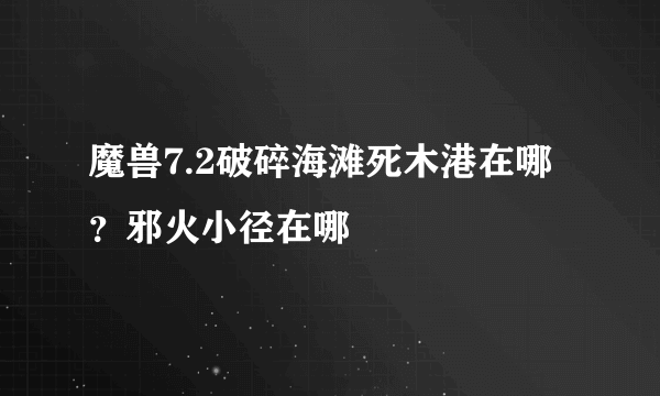 魔兽7.2破碎海滩死木港在哪？邪火小径在哪