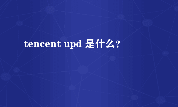 tencent upd 是什么？