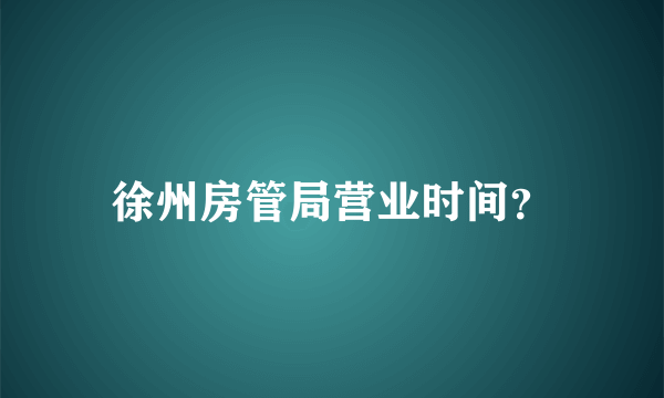 徐州房管局营业时间？