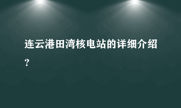 连云港田湾核电站的详细介绍？