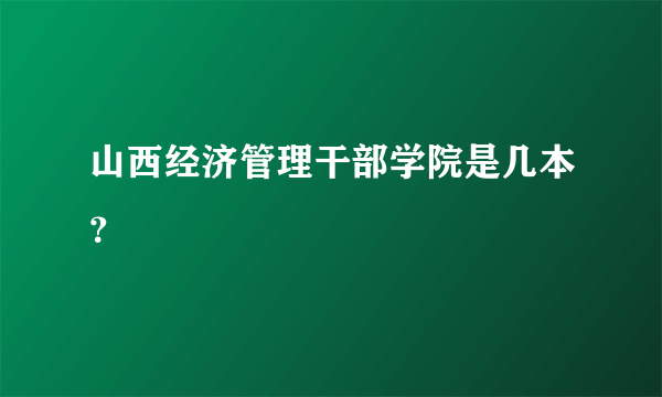 山西经济管理干部学院是几本？