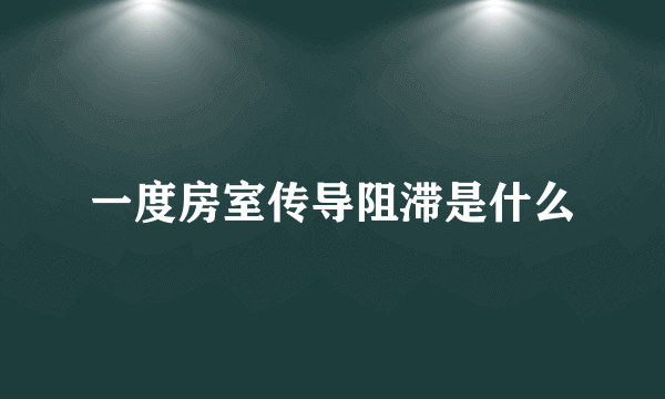 一度房室传导阻滞是什么