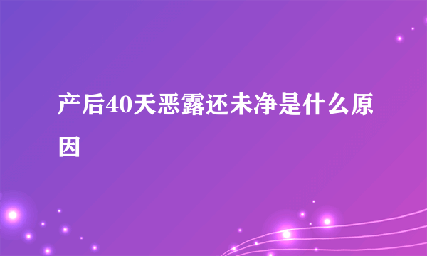 产后40天恶露还未净是什么原因