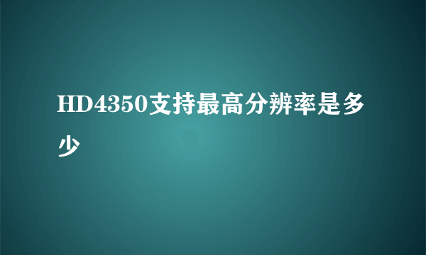 HD4350支持最高分辨率是多少