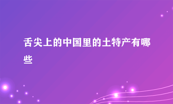 舌尖上的中国里的土特产有哪些