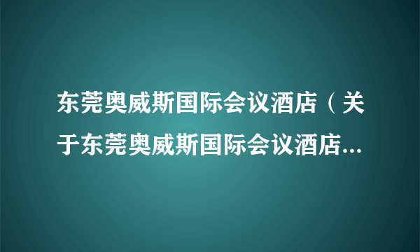 东莞奥威斯国际会议酒店（关于东莞奥威斯国际会议酒店的简介）