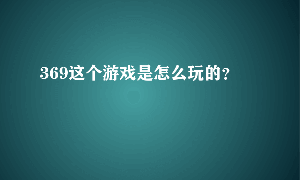 369这个游戏是怎么玩的？