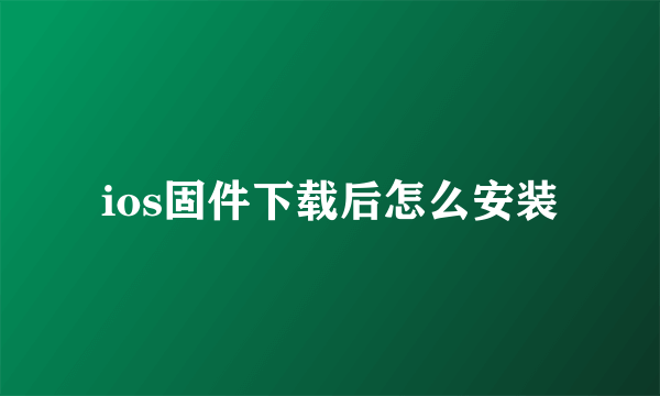 ios固件下载后怎么安装