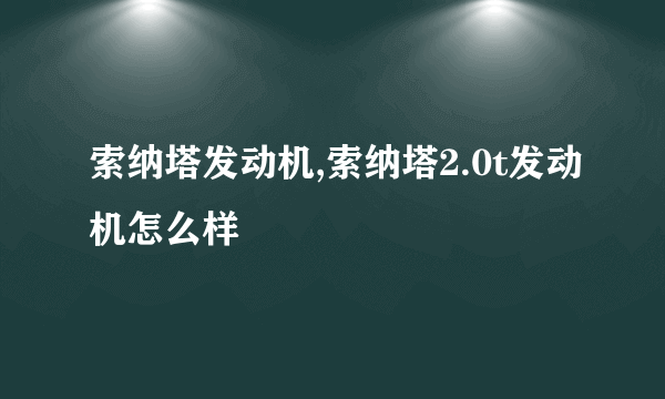 索纳塔发动机,索纳塔2.0t发动机怎么样