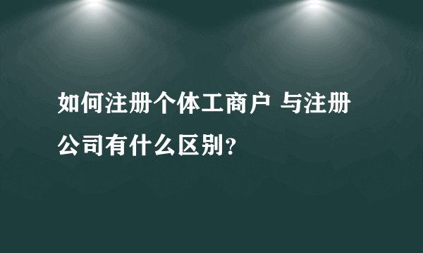 如何注册个体工商户 与注册公司有什么区别？