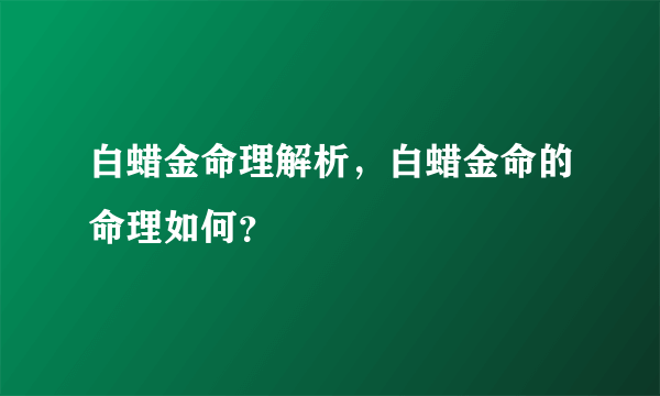 白蜡金命理解析，白蜡金命的命理如何？