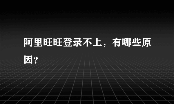 阿里旺旺登录不上，有哪些原因？