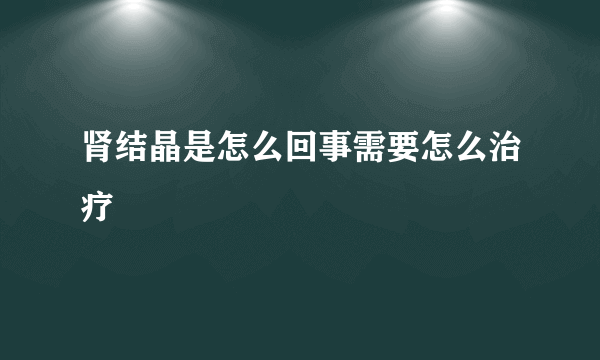 肾结晶是怎么回事需要怎么治疗