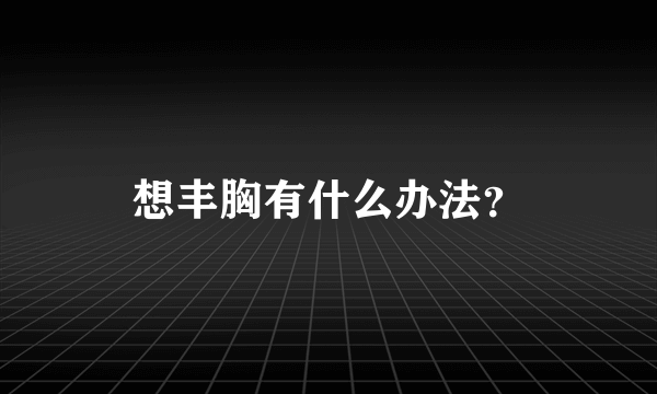 想丰胸有什么办法？