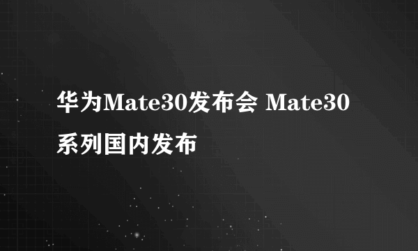 华为Mate30发布会 Mate30系列国内发布