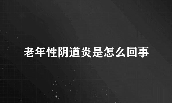 老年性阴道炎是怎么回事