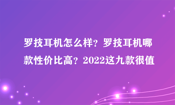 罗技耳机怎么样？罗技耳机哪款性价比高？2022这九款很值