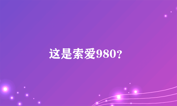 这是索爱980？