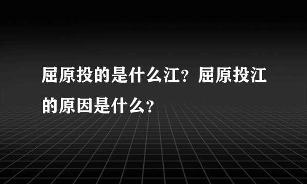 屈原投的是什么江？屈原投江的原因是什么？