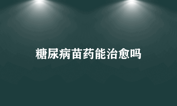 糖尿病苗药能治愈吗