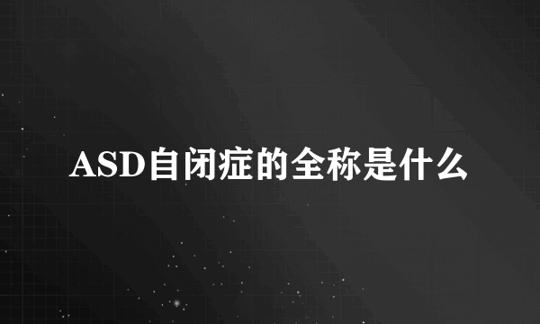 ASD自闭症的全称是什么