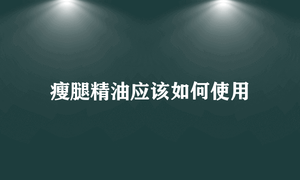 瘦腿精油应该如何使用