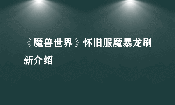 《魔兽世界》怀旧服魔暴龙刷新介绍